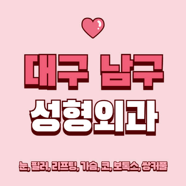 대구 남구-성형외과-추천-유명한-곳-일요일-전문의-잘하는-곳-눈-필러-리프팅-가슴-코-보톡스-쌍커풀-후기