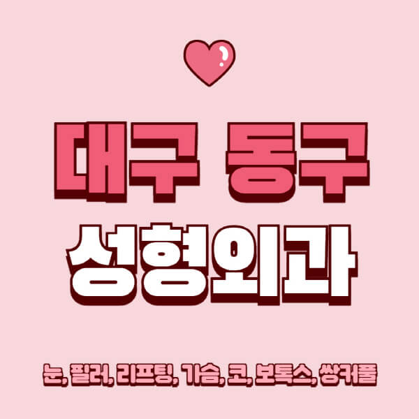 대구 동구-성형외과-추천-유명한-곳-일요일-전문의-잘하는-곳-눈-필러-리프팅-가슴-코-보톡스-쌍커풀-후기