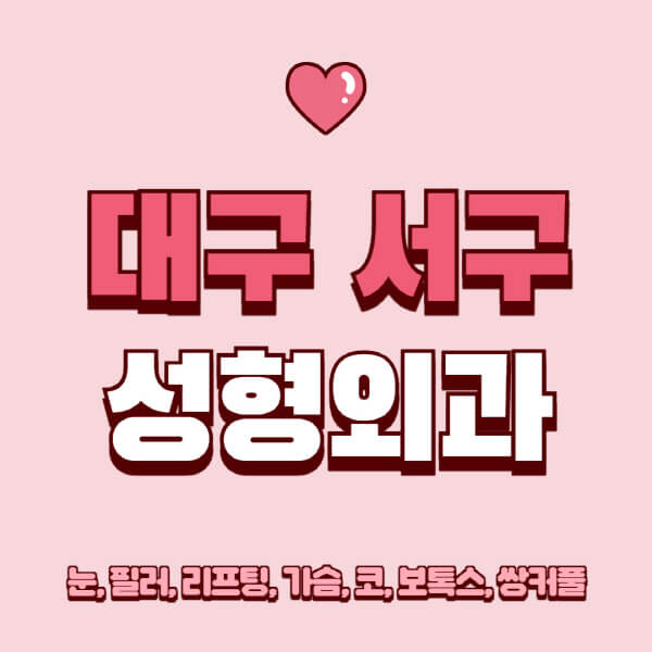대구 서구-성형외과-추천-유명한-곳-일요일-전문의-잘하는-곳-눈-필러-리프팅-가슴-코-보톡스-쌍커풀-후기