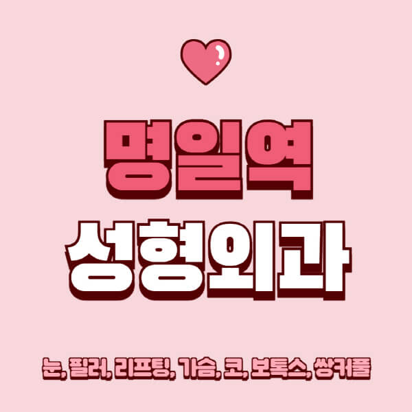 명일역-성형외과-추천-유명한-곳-일요일-전문의-잘하는-곳-눈-필러-리프팅-가슴-코-보톡스-쌍커풀-후기