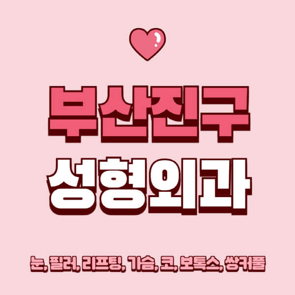 부산진구-성형외과-추천-유명한-곳-일요일-전문의-잘하는-곳-눈-필러-리프팅-가슴-코-보톡스-쌍커풀-후기