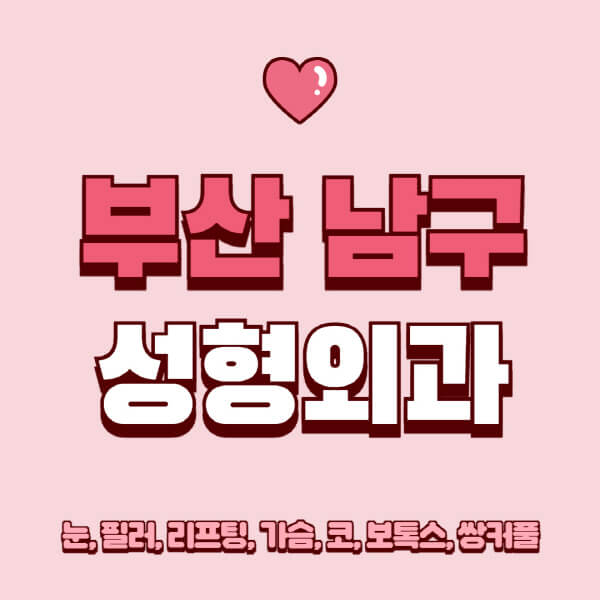 부산 남구-성형외과-추천-유명한-곳-일요일-전문의-잘하는-곳-눈-필러-리프팅-가슴-코-보톡스-쌍커풀-후기