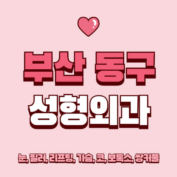 부산 동구-성형외과-추천-유명한-곳-일요일-전문의-잘하는-곳-눈-필러-리프팅-가슴-코-보톡스-쌍커풀-후기