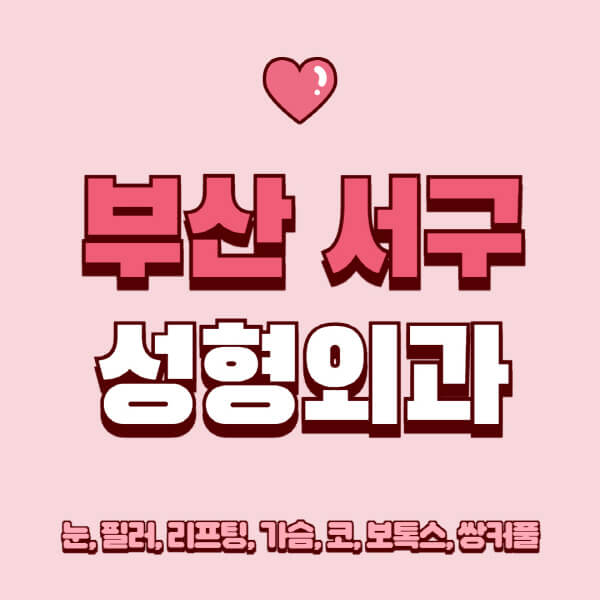 부산 서구-성형외과-추천-유명한-곳-일요일-전문의-잘하는-곳-눈-필러-리프팅-가슴-코-보톡스-쌍커풀-후기