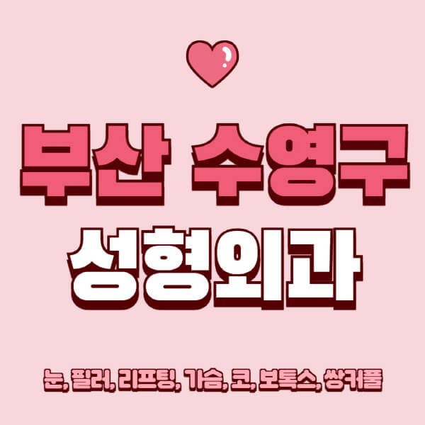 부산 수영구-성형외과-추천-유명한-곳-일요일-전문의-잘하는-곳-눈-필러-리프팅-가슴-코-보톡스-쌍커풀-후기
