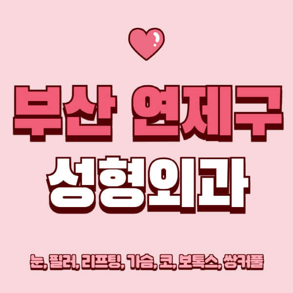 부산 연제구-성형외과-추천-유명한-곳-일요일-전문의-잘하는-곳-눈-필러-리프팅-가슴-코-보톡스-쌍커풀-후기