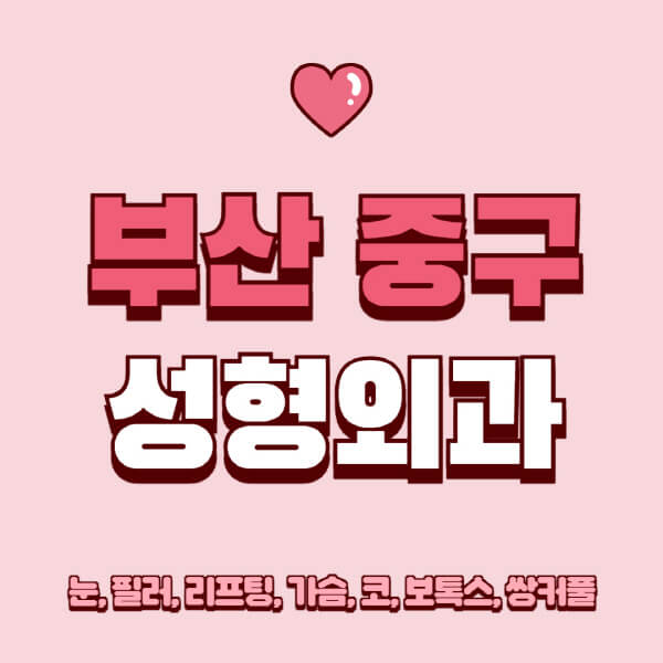 부산 중구-성형외과-추천-유명한-곳-일요일-전문의-잘하는-곳-눈-필러-리프팅-가슴-코-보톡스-쌍커풀-후기