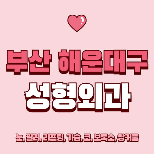 부산 해운대구-성형외과-추천-유명한-곳-일요일-전문의-잘하는-곳-눈-필러-리프팅-가슴-코-보톡스-쌍커풀-후기