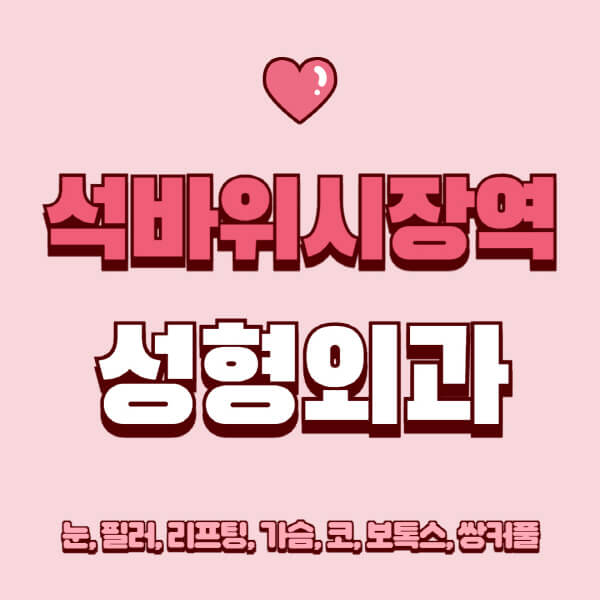 석바위시장역-성형외과-추천-유명한-곳-일요일-전문의-잘하는-곳-눈-필러-리프팅-가슴-코-보톡스-쌍커풀-후기
