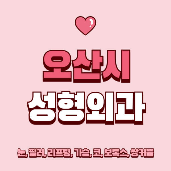 오산시-성형외과-추천-유명한-곳-일요일-전문의-잘하는-곳-눈-필러-리프팅-가슴-코-보톡스-쌍커풀-후기