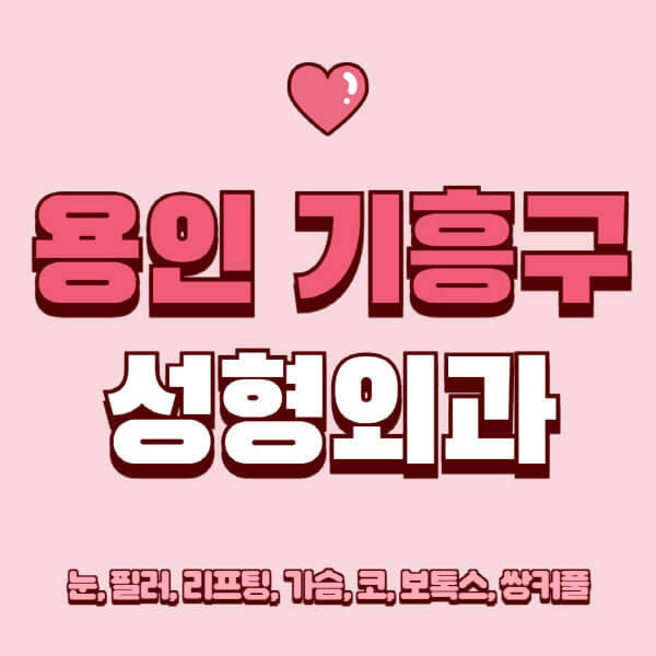 용인 기흥구-성형외과-추천-유명한-곳-일요일-전문의-잘하는-곳-눈-필러-리프팅-가슴-코-보톡스-쌍커풀-후기