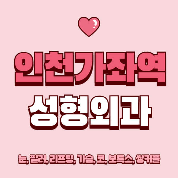 인천가좌역-성형외과-추천-유명한-곳-일요일-전문의-잘하는-곳-눈-필러-리프팅-가슴-코-보톡스-쌍커풀-후기