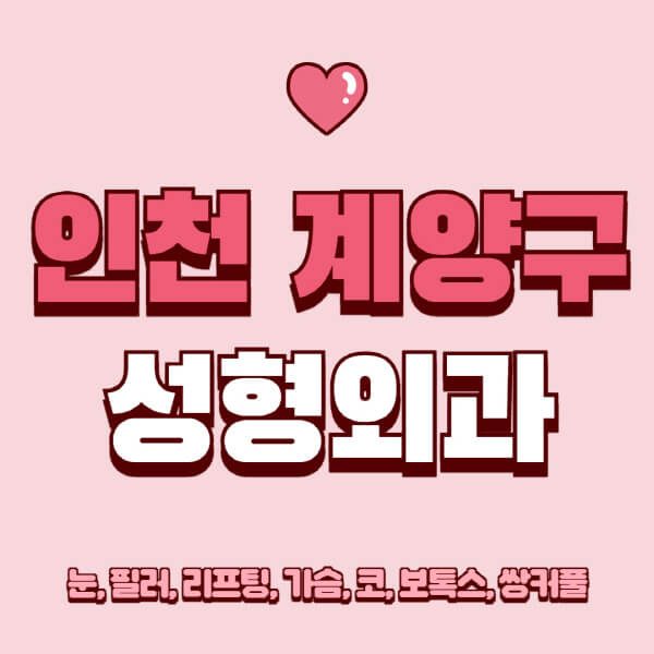 인천 계양구-성형외과-추천-유명한-곳-일요일-전문의-잘하는-곳-눈-필러-리프팅-가슴-코-보톡스-쌍커풀-후기