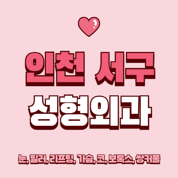 인천 서구-성형외과-추천-유명한-곳-일요일-전문의-잘하는-곳-눈-필러-리프팅-가슴-코-보톡스-쌍커풀-후기