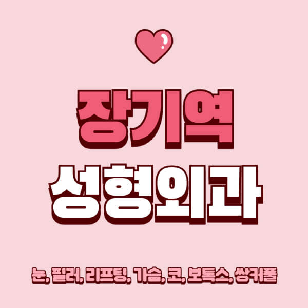 장기역-성형외과-추천-유명한-곳-일요일-전문의-잘하는-곳-눈-필러-리프팅-가슴-코-보톡스-쌍커풀-후기