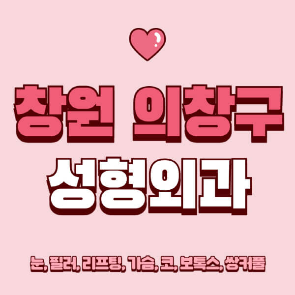 창원 의창구-성형외과-추천-유명한-곳-일요일-전문의-잘하는-곳-눈-필러-리프팅-가슴-코-보톡스-쌍커풀-후기