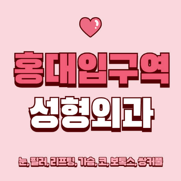 홍대입구역-성형외과-추천-유명한-곳-일요일-전문의-잘하는-곳-눈-필러-리프팅-가슴-코-보톡스-쌍커풀-후기