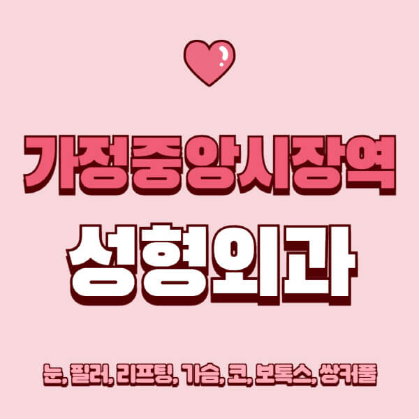 가정중앙시장역-성형외과-추천-유명한-곳-일요일-전문의-잘하는-곳-눈-필러-리프팅-가슴-코-보톡스-쌍커풀-후기