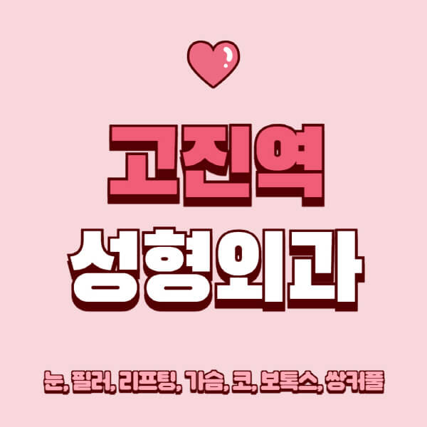 고진역-성형외과-추천-유명한-곳-일요일-전문의-잘하는-곳-눈-필러-리프팅-가슴-코-보톡스-쌍커풀-후기