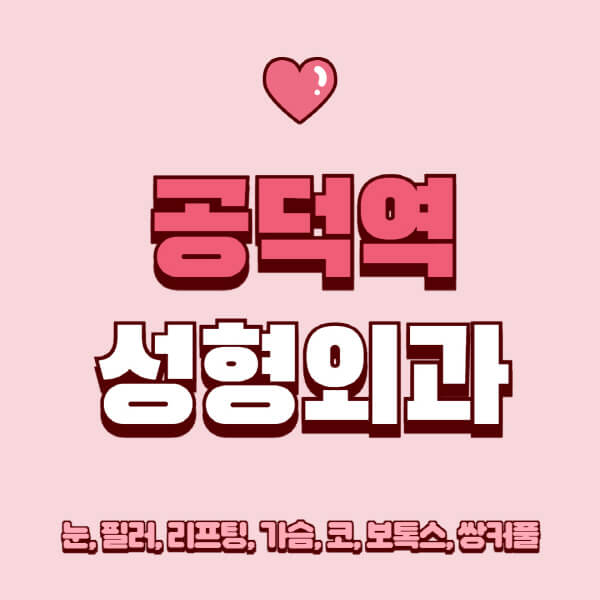 공덕역-성형외과-추천-유명한-곳-일요일-전문의-잘하는-곳-눈-필러-리프팅-가슴-코-보톡스-쌍커풀-후기