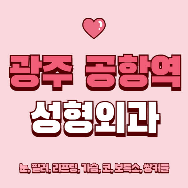 광주 공항역-성형외과-추천-유명한-곳-일요일-전문의-잘하는-곳-눈-필러-리프팅-가슴-코-보톡스-쌍커풀-후기