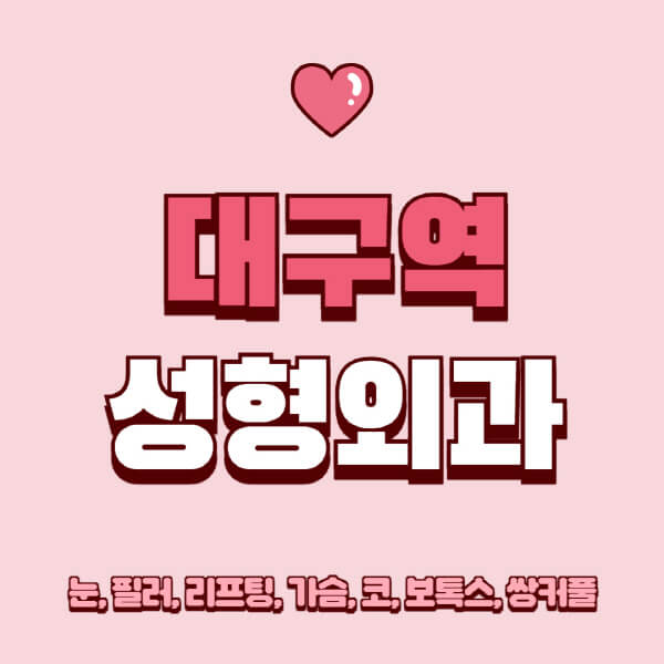 대구역-성형외과-추천-유명한-곳-일요일-전문의-잘하는-곳-눈-필러-리프팅-가슴-코-보톡스-쌍커풀-후기