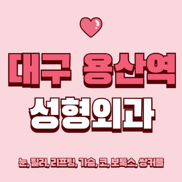 대구 용산역-성형외과-추천-유명한-곳-일요일-전문의-잘하는-곳-눈-필러-리프팅-가슴-코-보톡스-쌍커풀-후기