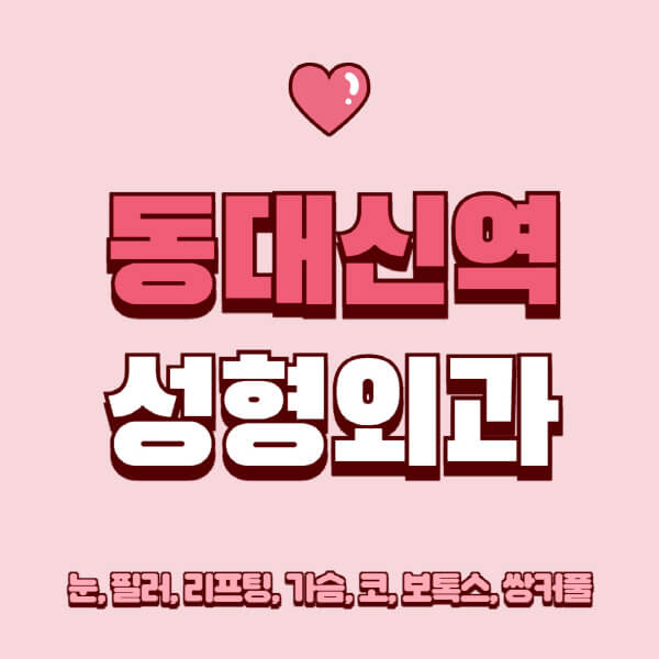 동대신역-성형외과-추천-유명한-곳-일요일-전문의-잘하는-곳-눈-필러-리프팅-가슴-코-보톡스-쌍커풀-후기