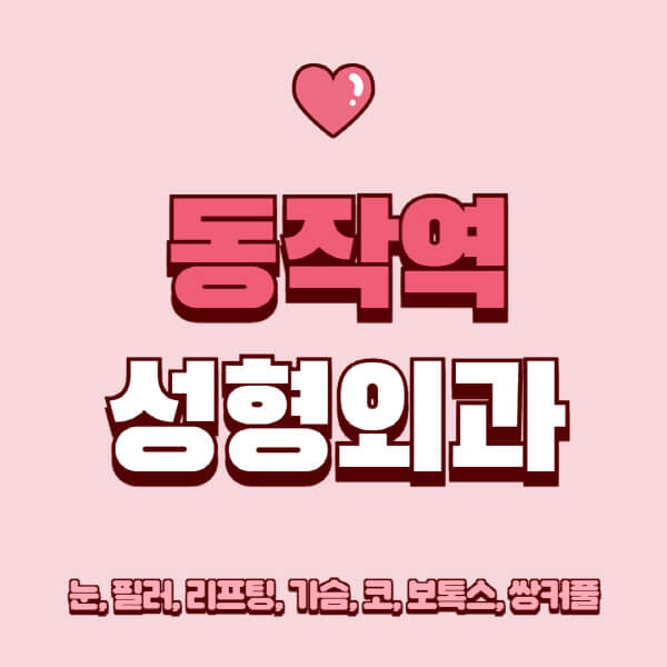 동작역-성형외과-추천-유명한-곳-일요일-전문의-잘하는-곳-눈-필러-리프팅-가슴-코-보톡스-쌍커풀-후기