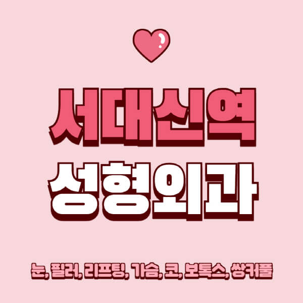 서대신역-성형외과-추천-유명한-곳-일요일-전문의-잘하는-곳-눈-필러-리프팅-가슴-코-보톡스-쌍커풀-후기