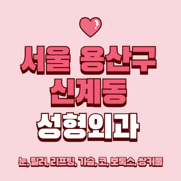 서울 용산구 신계동-성형외과-추천-유명한-곳-일요일-전문의-잘하는-곳-눈-필러-리프팅-가슴-코-보톡스-쌍커풀-후기