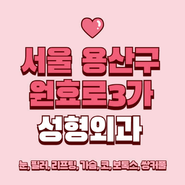 서울 용산구 원효로3가-성형외과-추천-유명한-곳-일요일-전문의-잘하는-곳-눈-필러-리프팅-가슴-코-보톡스-쌍커풀-후기