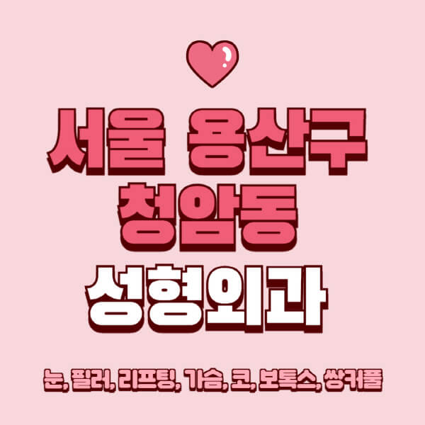 서울 용산구 청암동-성형외과-추천-유명한-곳-일요일-전문의-잘하는-곳-눈-필러-리프팅-가슴-코-보톡스-쌍커풀-후기