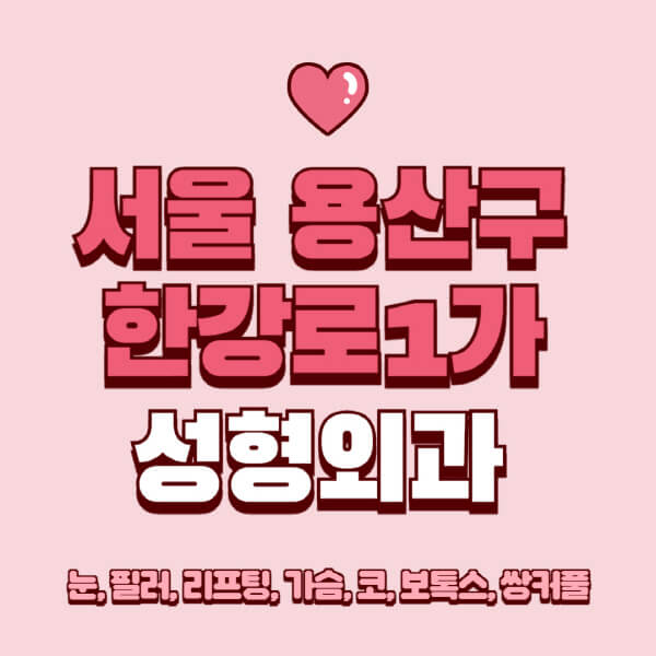서울 용산구 한강로1가-성형외과-추천-유명한-곳-일요일-전문의-잘하는-곳-눈-필러-리프팅-가슴-코-보톡스-쌍커풀-후기