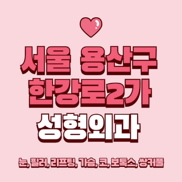 서울 용산구 한강로2가-성형외과-추천-유명한-곳-일요일-전문의-잘하는-곳-눈-필러-리프팅-가슴-코-보톡스-쌍커풀-후기