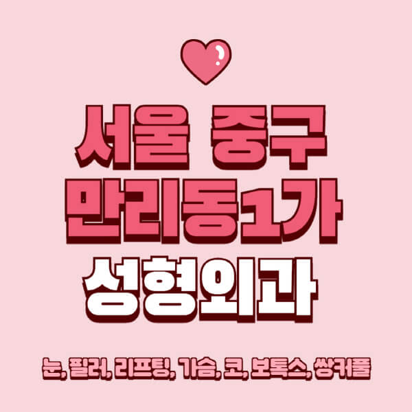 서울 중구 만리동1가-성형외과-추천-유명한-곳-일요일-전문의-잘하는-곳-눈-필러-리프팅-가슴-코-보톡스-쌍커풀-후기