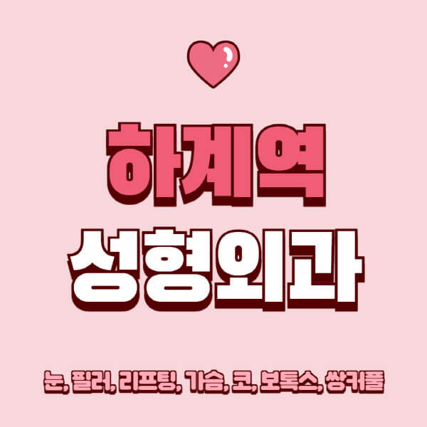 하계역-성형외과-추천-유명한-곳-일요일-전문의-잘하는-곳-눈-필러-리프팅-가슴-코-보톡스-쌍커풀-후기